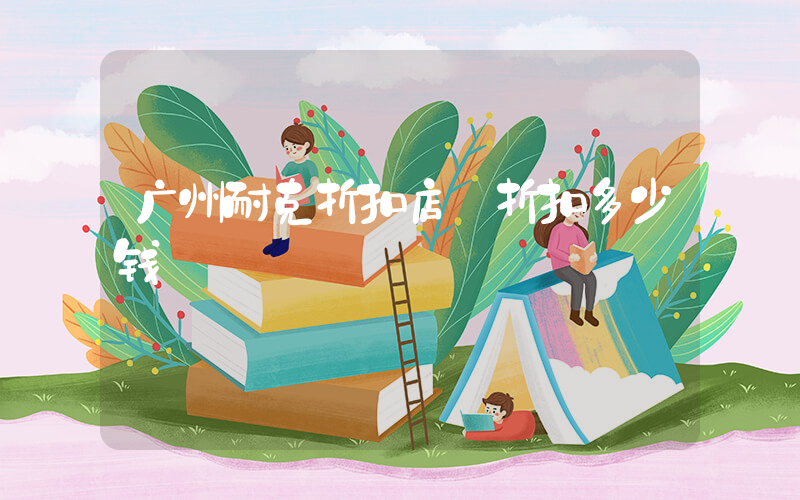 广州耐克折扣店 折扣多少钱插图